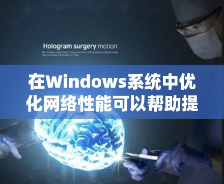 在Windows系统中优化网络性能可以帮助提高网络连接的速度和稳定性。以下是一些常用的网络优化工具和方法
