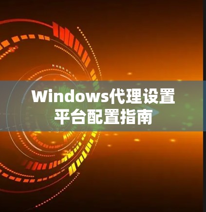 Windows代理设置平台配置指南