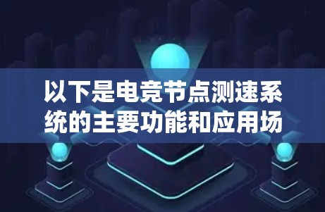以下是电竞节点测速系统的主要功能和应用场景