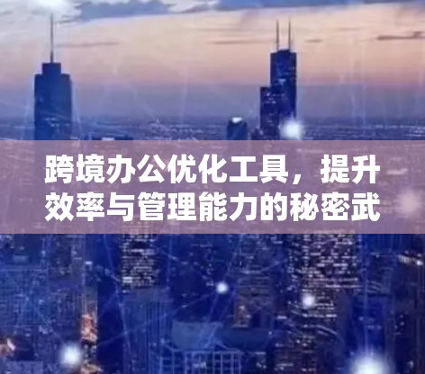 跨境办公优化工具,提升效率与管理能力的秘密武器 跨境办公优化工具,提升效率与管理能力的秘密武器