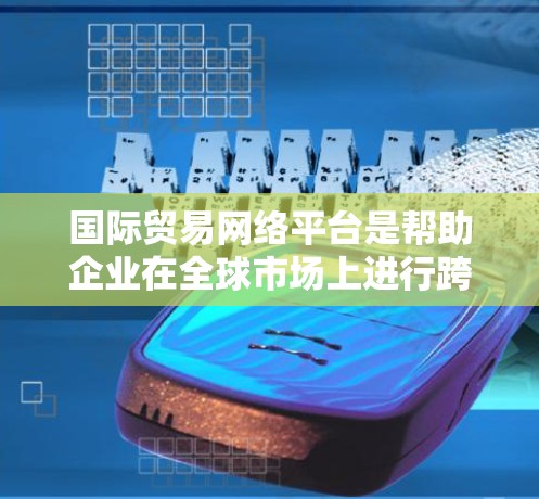 国际贸易网络平台是帮助企业在全球市场上进行跨境贸易、信息交流和合作的在线平台。这些平台通常提供一个中介的环境,连接买家和卖家,简化国际贸易流程。以下是一些主要的国际贸易网络平台 国际贸易网络平台是帮助企业在全球市场上进行跨境贸易、信息交流和合作的在线平台。这些平台通常提供一个中介的环境,连接买家和卖家,简化国际贸易流程。以下是一些主要的国际贸易网络平台