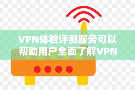 VPN体验评测服务可以帮助用户全面了解VPN服务的性能、安全性和使用体验。以下是一些常见的VPN评测项目和指标，供你参考