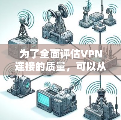 为了全面评估VPN连接的质量，可以从以下几个关键维度进行分析