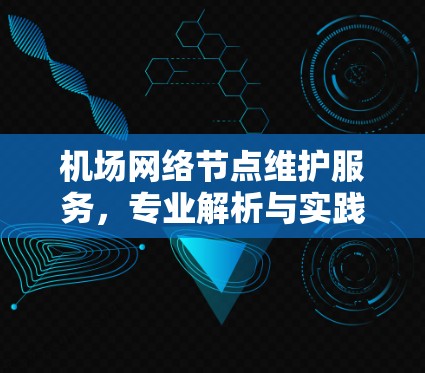 机场网络节点维护服务,专业解析与实践经验分享 机场网络节点维护服务,专业解析与实践经验分享