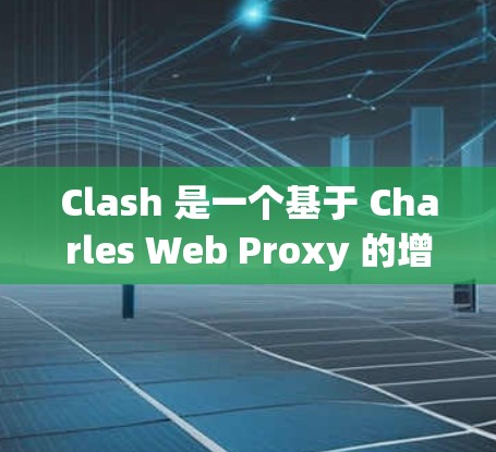 Clash 是一个基于 Charles Web Proxy 的增强代理工具，主要用于抓包、代理和反向代理等功能。以下是一些关于 Clash 代理连接工具的建议和解决方案