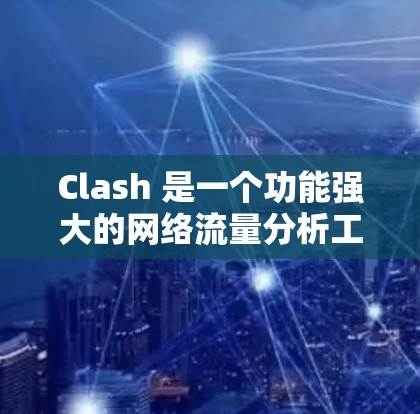 Clash 是一个功能强大的网络流量分析工具，支持抓包、协议解析、流量分析和可视化等多种功能。它广泛应用于网络优化、问题诊断、安全监控等领域。以下是关于 Clash 的一些详细信息
