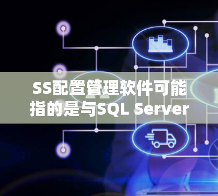 SS配置管理软件可能指的是与SQL Server(Microsoft SQL Server)相关的配置管理工具或软件。以下是一些可能的解释和相关工具 SS配置管理软件可能指的是与SQL Server(Microsoft SQL Server)相关的配置管理工具或软件。以下是一些可能的解释和相关工具