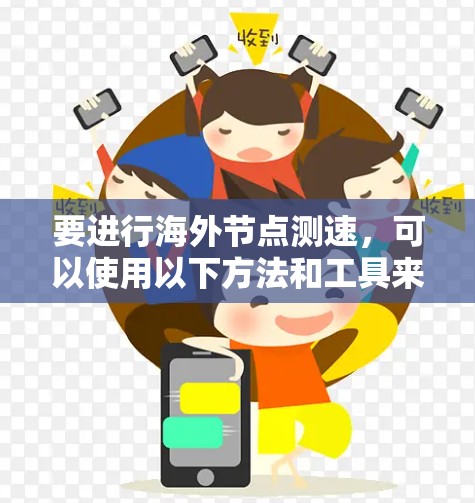 要进行海外节点测速,可以使用以下方法和工具来测试和优化网络性能 要进行海外节点测速,可以使用以下方法和工具来测试和优化网络性能