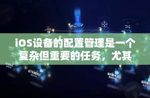 iOS设备的配置管理是一个复杂但重要的任务，尤其是在企业环境中，可能需要对大量设备进行批量配置。以下是一些常用的iOS配置管理工具和方法，帮助你高效地管理和配置iOS设备