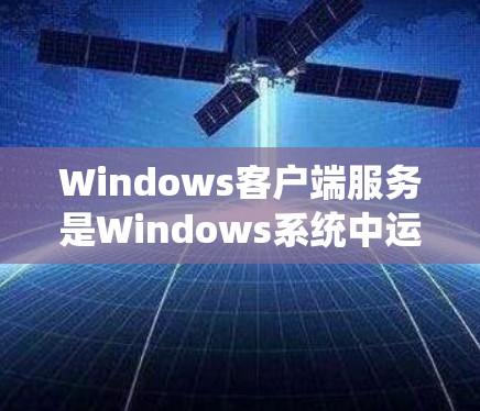Windows客户端服务是Windows系统中运行的后台服务,它们在用户不直接操作时执行各种任务。这些服务支持文件共享、打印机共享、远程桌面、系统更新、网络配置等功能。以下是对这些服务的详细分析 Windows客户端服务是Windows系统中运行的后台服务,它们在用户不直接操作时执行各种任务。这些服务支持文件共享、打印机共享、远程桌面、系统更新、网络配置等功能。以下是对这些服务的详细分析