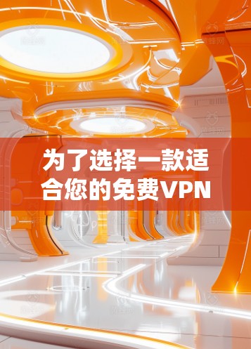 为了选择一款适合您的免费VPN软件，以下是一些建议和步骤