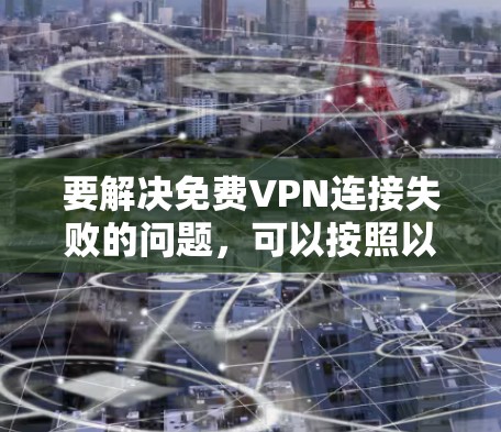 要解决免费VPN连接失败的问题，可以按照以下步骤进行