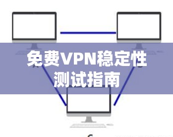 免费VPN稳定性测试指南