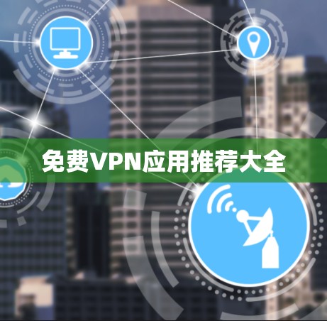 免费VPN应用推荐大全 免费VPN应用推荐大全
