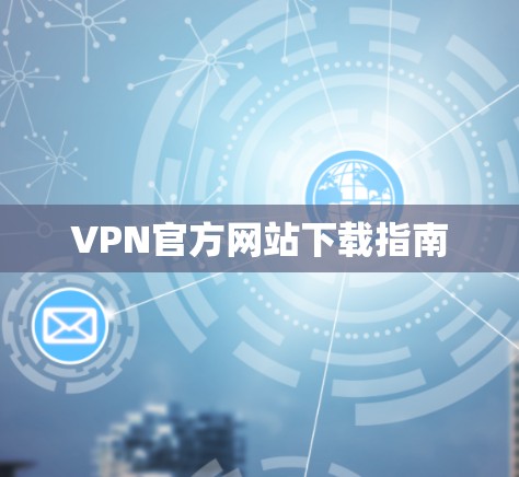 VPN官方网站下载指南 VPN官方网站下载指南