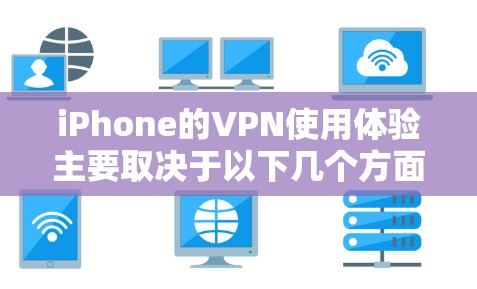 iPhone的VPN使用体验主要取决于以下几个方面