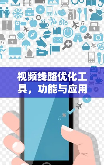视频线路优化工具,功能与应用探析 视频线路优化工具,功能与应用探析