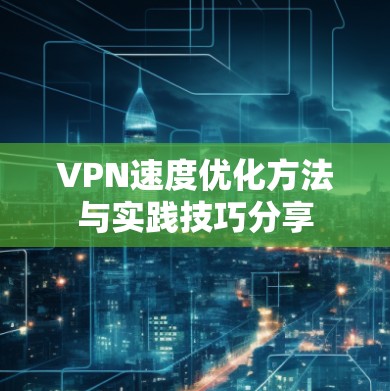 VPN速度优化方法与实践技巧分享