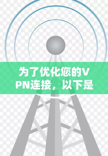 为了优化您的VPN连接，以下是一步步的指南，帮助您提高VPN的性能和安全性