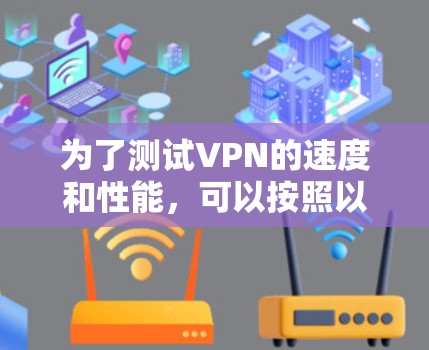 为了测试VPN的速度和性能，可以按照以下步骤进行