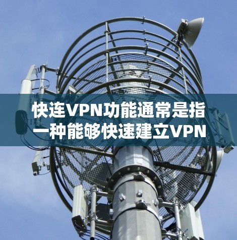 快连VPN功能通常是指一种能够快速建立VPN连接的功能，旨在为用户提供更加便捷和高效的网络访问体验。以下是关于快连VPN功能的一些介绍和说明