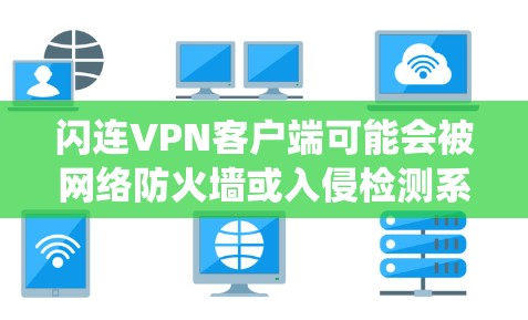 闪连VPN客户端可能会被网络防火墙或入侵检测系统拦截，导致无法连接到服务器。以下是一些可能的解决方法