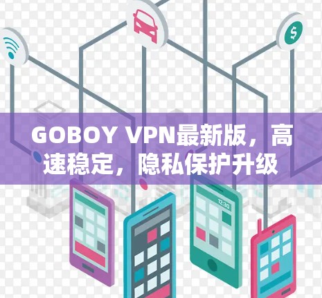GOBOY VPN最新版，高速稳定，隐私保护升级