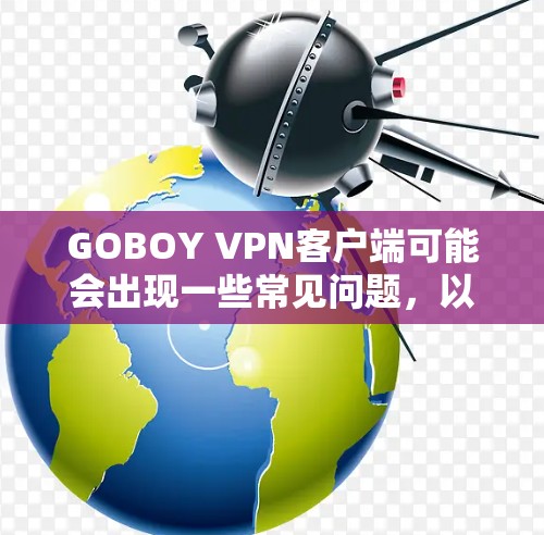 GOBOY VPN客户端可能会出现一些常见问题，以下是一些常见问题及解决方法