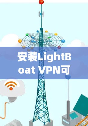 安装LightBoat VPN可以按照以下步骤进行