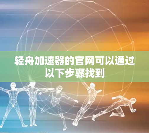 轻舟加速器的官网可以通过以下步骤找到
