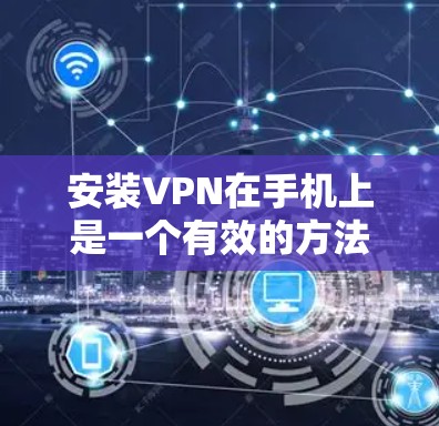 安装VPN在手机上是一个有效的方法来保护隐私或访问受限的内容。以下是详细的步骤指南 安装VPN在手机上是一个有效的方法来保护隐私或访问受限的内容。以下是详细的步骤指南