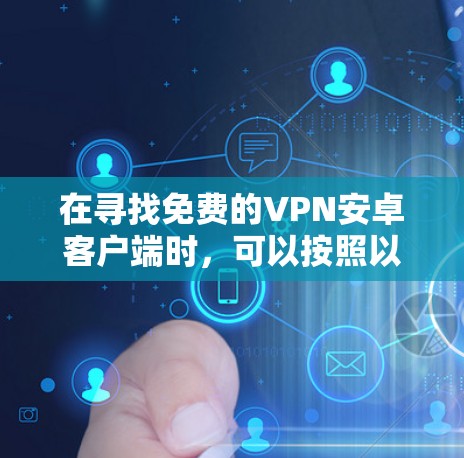 在寻找免费的VPN安卓客户端时,可以按照以下步骤进行 在寻找免费的VPN安卓客户端时,可以按照以下步骤进行