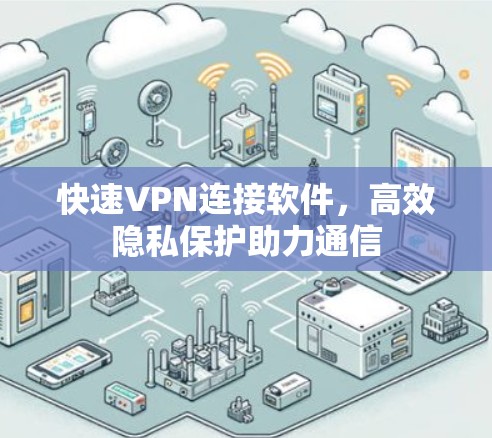 快速VPN连接软件,高效隐私保护助力通信 快速VPN连接软件,高效隐私保护助力通信