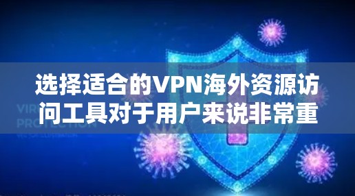 选择适合的VPN海外资源访问工具对于用户来说非常重要，尤其是在需要访问受限内容或保护隐私的情况下。以下是根据您的需求和考虑因素整理的步骤和建议