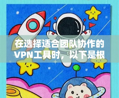 在选择适合团队协作的VPN工具时,以下是根据需求和分析的建议 在选择适合团队协作的VPN工具时,以下是根据需求和分析的建议