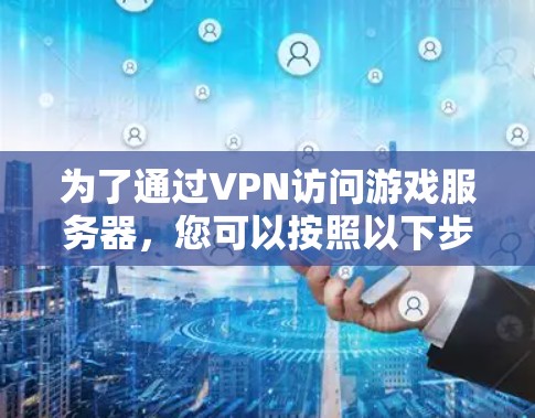 为了通过VPN访问游戏服务器，您可以按照以下步骤进行操作