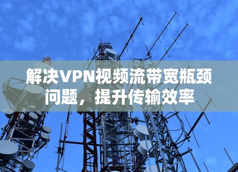 解决VPN视频流带宽瓶颈问题,提升传输效率 解决VPN视频流带宽瓶颈问题,提升传输效率