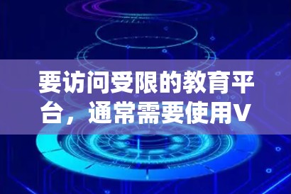 要访问受限的教育平台，通常需要使用VPN（虚拟专用网络）来绕过地理限制或网络访问限制。以下是一些常用的VPN工具和解决方案，适合教育平台的访问