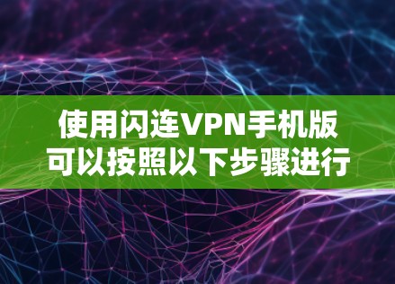 使用闪连VPN手机版可以按照以下步骤进行