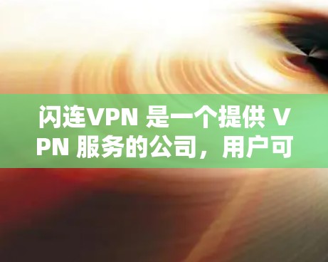 闪连VPN 是一个提供 VPN 服务的公司，用户可以通过该服务实现匿名访问互联网、保护隐私或连接到公司内部网络。以下是连接闪连VPN 的基本教程，假设你已经注册并登录了闪连VPN 账号